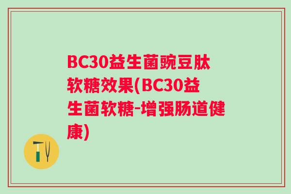 BC30益生菌豌豆肽软糖效果(BC30益生菌软糖-增强肠道健康)