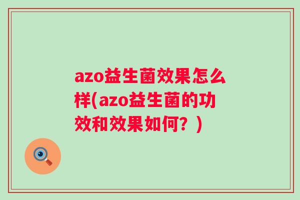 azo益生菌效果怎么样(azo益生菌的功效和效果如何?) azo益生菌效果怎么样(azo益生菌的功效和效果如何?)