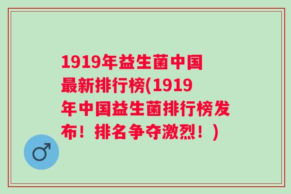 1919年益生菌中国新排行榜(1919年中国益生菌排行榜发布！排名争夺激烈！)