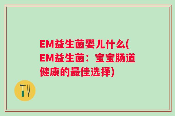 EM益生菌婴儿什么(EM益生菌：宝宝肠道健康的佳选择)