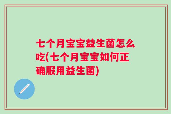 七个月宝宝益生菌怎么吃(七个月宝宝如何正确服用益生菌) 七个月宝宝益生菌怎么吃(七个月宝宝如何正确服用益生菌)