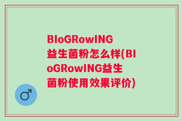 BIoGRowING益生菌粉怎么样(BIoGRowING益生菌粉使用效果评价)