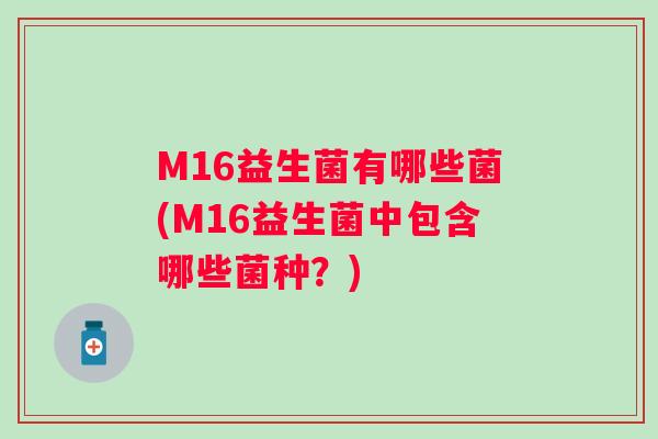 M16益生菌有哪些菌(M16益生菌中包含哪些菌种？)