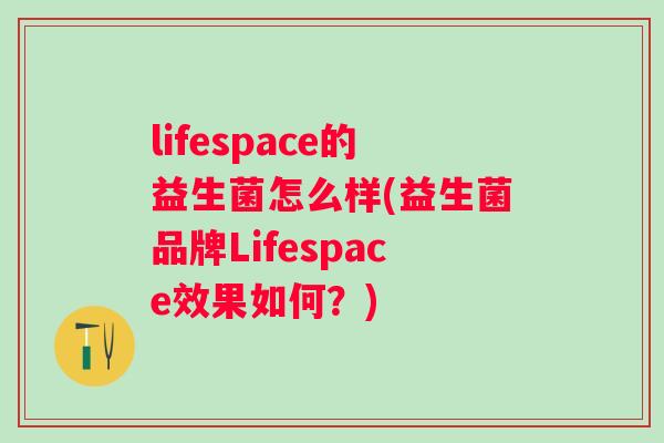 lifespace的益生菌怎么样(益生菌品牌Lifespace效果如何？)
