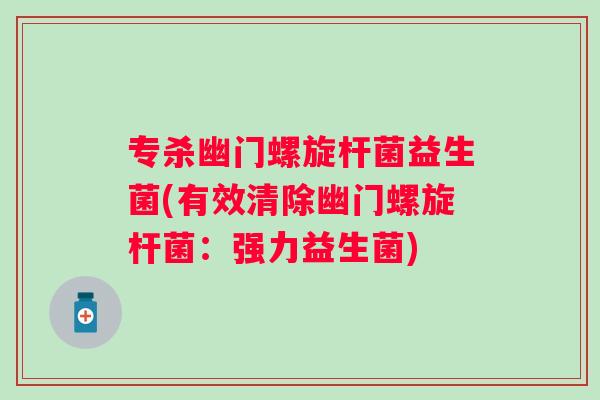 专杀幽门螺旋杆菌益生菌(有效清除幽门螺旋杆菌：强力益生菌)
