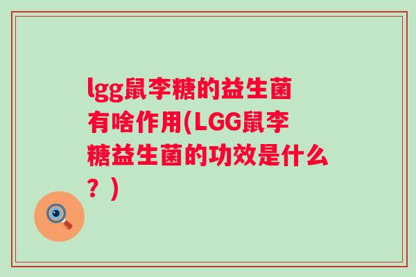 lgg鼠李糖的益生菌有啥作用(LGG鼠李糖益生菌的功效是什么？)