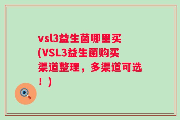 vsl3益生菌哪里买(VSL3益生菌购买渠道整理，多渠道可选！)