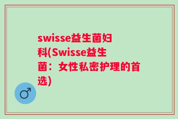 swisse益生菌妇科(Swisse益生菌：女性私密护理的首选)