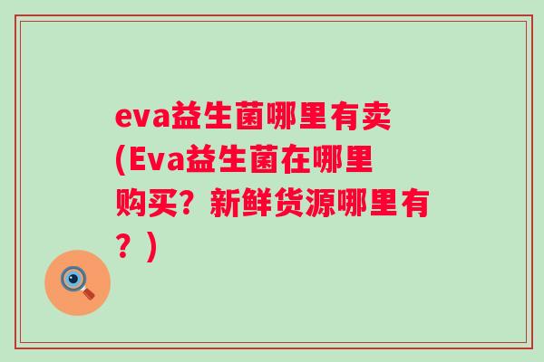 eva益生菌哪里有卖(Eva益生菌在哪里购买？新鲜货源哪里有？)