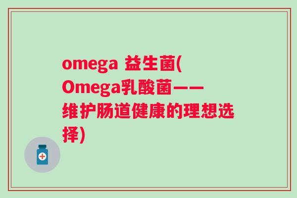 omega 益生菌(Omega乳酸菌——维护肠道健康的理想选择)