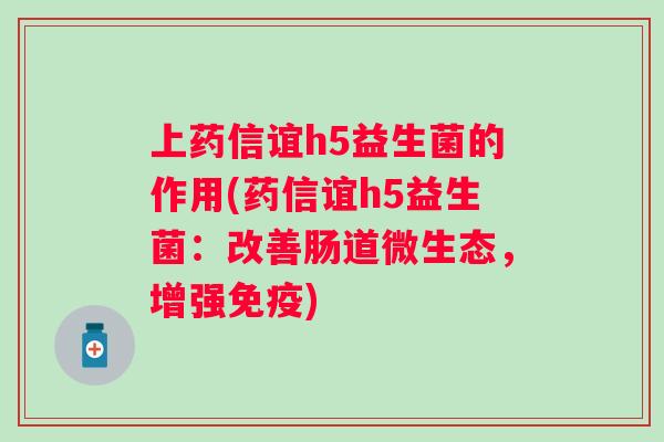上药信谊h5益生菌的作用(药信谊h5益生菌：改善肠道微生态，增强)