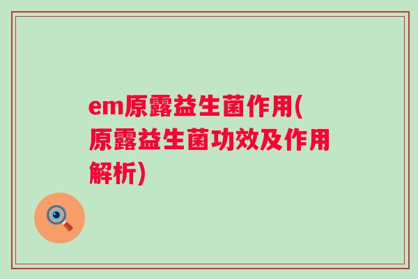 em原露益生菌作用(原露益生菌功效及作用解析)