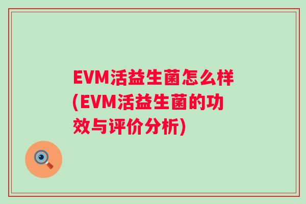 EVM活益生菌怎么样(EVM活益生菌的功效与评价分析)
