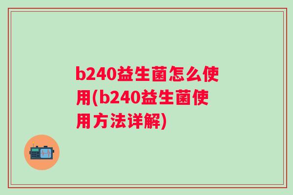 b240益生菌怎么使用(b240益生菌使用方法详解)