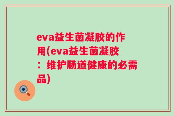 eva益生菌凝胶的作用(eva益生菌凝胶：维护肠道健康的必需品)