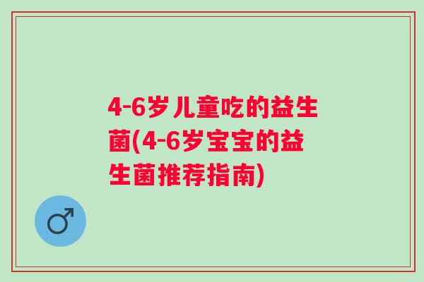 4-6岁儿童吃的益生菌(4-6岁宝宝的益生菌推荐指南)