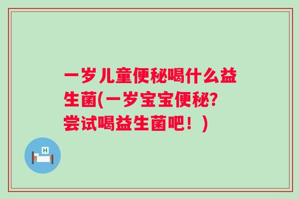 一岁儿童喝什么益生菌(一岁宝宝?尝试喝益生菌吧!) 一岁儿童喝什么益生菌(一岁宝宝?尝试喝益生菌吧!)