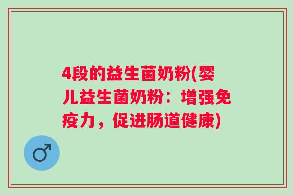 4段的益生菌奶粉(婴儿益生菌奶粉：增强力，促进肠道健康)