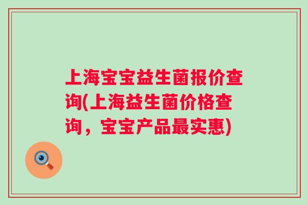 上海宝宝益生菌报价查询(上海益生菌价格查询，宝宝产品实惠)