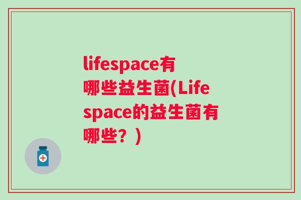 lifespace有哪些益生菌(Lifespace的益生菌有哪些？)