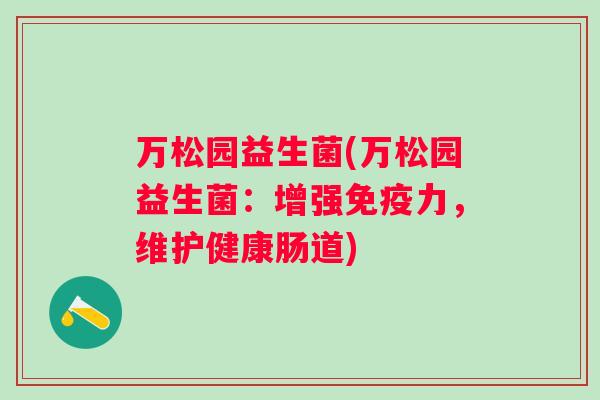 万松园益生菌(万松园益生菌：增强力，维护健康肠道)