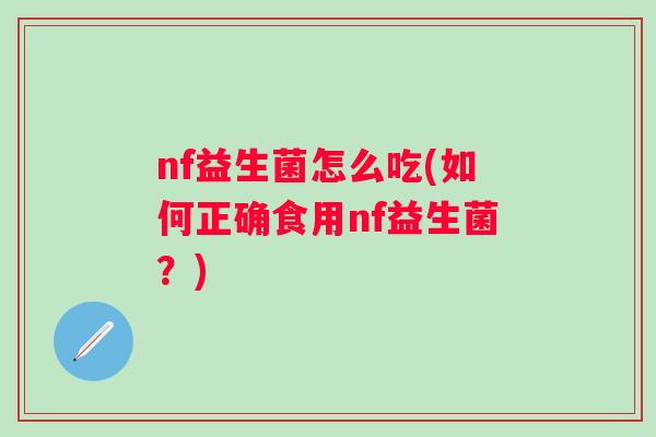 nf益生菌怎么吃(如何正确食用nf益生菌？)