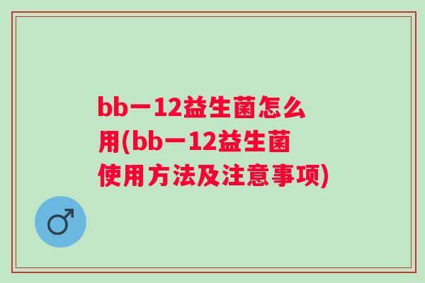 bb一12益生菌怎么用(bb一12益生菌使用方法及注意事项)