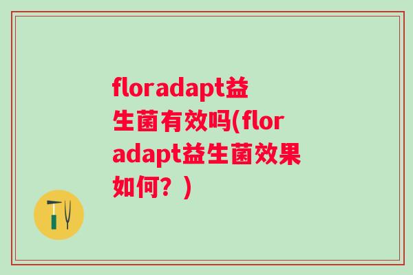 floradapt益生菌有效吗(floradapt益生菌效果如何？)