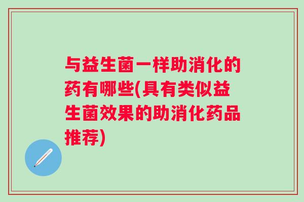 与益生菌一样助消化的药有哪些(具有类似益生菌效果的助消化药品推荐)