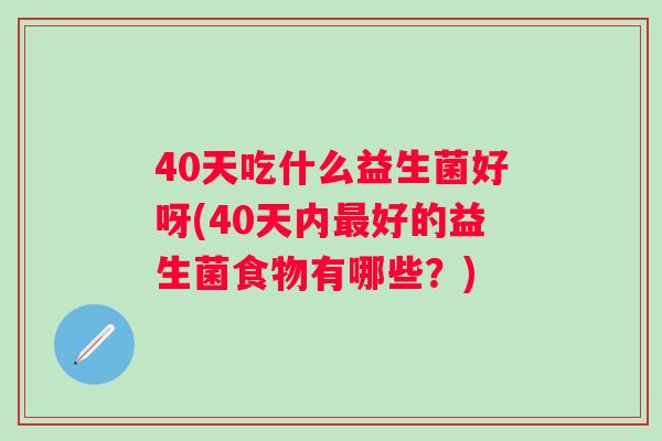 40天吃什么益生菌好呀(40天内最好的益生菌食物有哪些？)