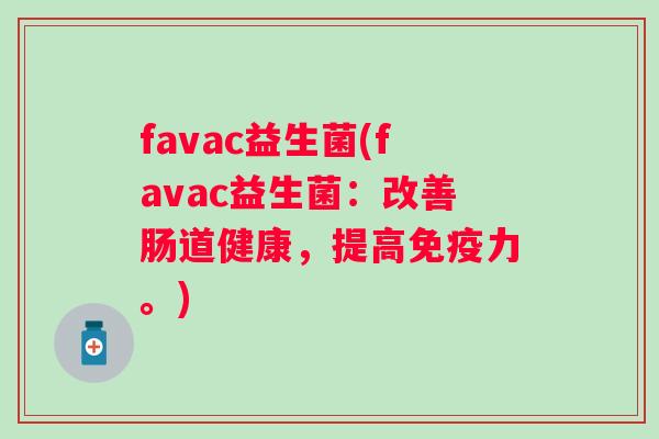 favac益生菌(favac益生菌：改善肠道健康，提高免疫力。)