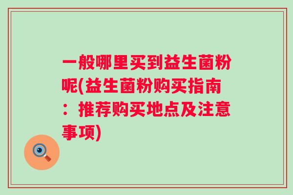一般哪里买到益生菌粉呢(益生菌粉购买指南：推荐购买地点及注意事项)