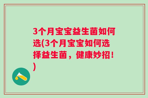 3个月宝宝益生菌如何选(3个月宝宝如何选择益生菌，健康妙招！)