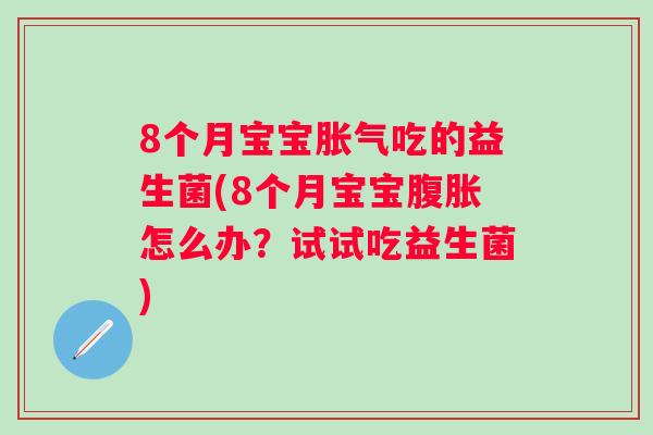 8个月宝宝吃的益生菌(8个月宝宝怎么办？试试吃益生菌)