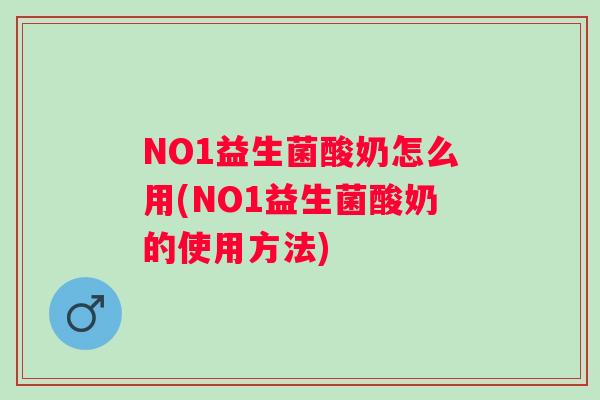 NO1益生菌酸奶怎么用(NO1益生菌酸奶的使用方法)