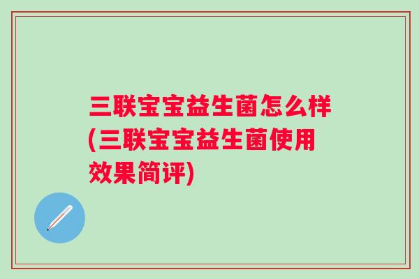 三联宝宝益生菌怎么样(三联宝宝益生菌使用效果简评) 三联宝宝益生菌怎么样(三联宝宝益生菌使用效果简评)