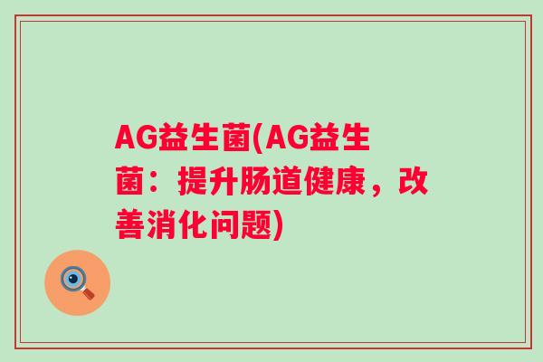 AG益生菌(AG益生菌：提升肠道健康，改善消化问题)