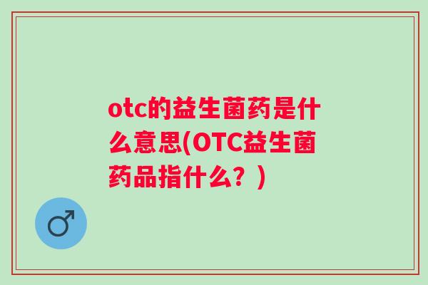otc的益生菌药是什么意思(OTC益生菌药品指什么？)