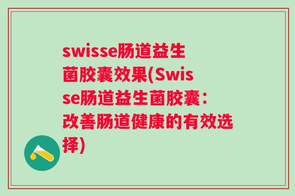 swisse肠道益生菌胶囊效果(Swisse肠道益生菌胶囊：改善肠道健康的有效选择)