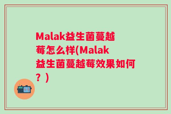 Malak益生菌蔓越莓怎么样(Malak益生菌蔓越莓效果如何？)