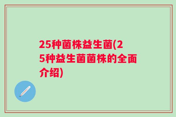 25种菌株益生菌(25种益生菌菌株的全面介绍)