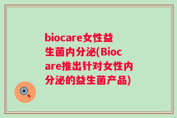 biocare女性益生菌(Biocare推出针对女性的益生菌产品) biocare女性益生菌(Biocare推出针对女性的益生菌产品)