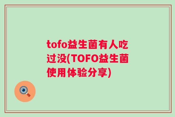 tofo益生菌有人吃过没(TOFO益生菌使用体验分享)
