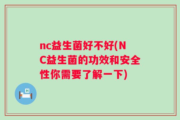nc益生菌好不好(NC益生菌的功效和安全性你需要了解一下)