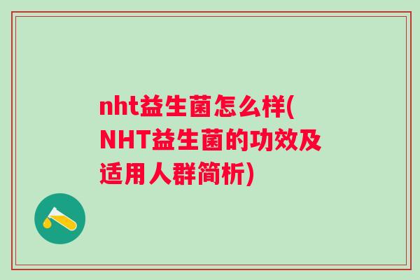 nht益生菌怎么样(NHT益生菌的功效及适用人群简析)