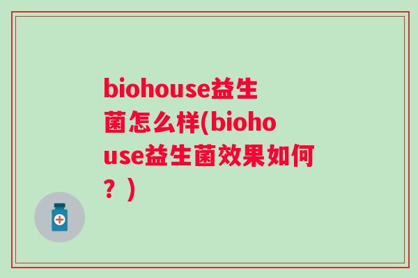 biohouse益生菌怎么样(biohouse益生菌效果如何？)