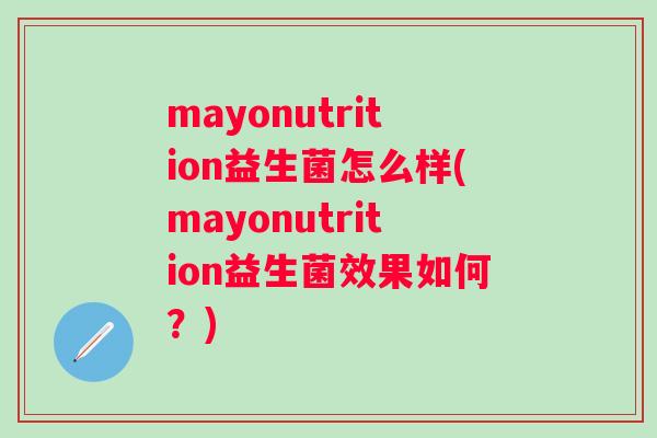 mayonutrition益生菌怎么样(mayonutrition益生菌效果如何？)