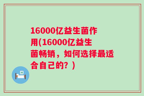 16000亿益生菌作用(16000亿益生菌畅销，如何选择适合自己的？)