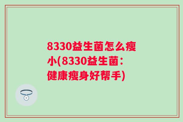 8330益生菌怎么瘦小(8330益生菌：健康瘦身好帮手)