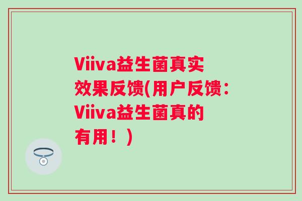 Viiva益生菌真实效果反馈(用户反馈:Viiva益生菌真的有用!) Viiva益生菌真实效果反馈(用户反馈:Viiva益生菌真的有用!)